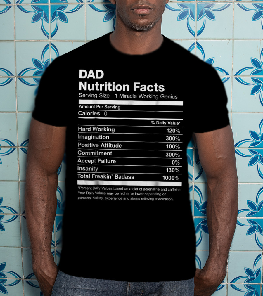 Dad Nutrition Facts Miracle Working Genius Hard Working Imagination Positive Attitude Commitment Accept Failure Insanity Total Freakin Badass T-Shirt
