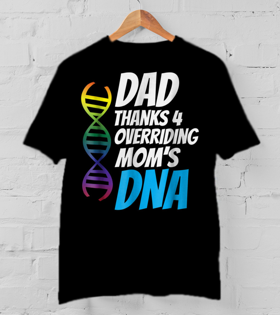 Dad Thanks 4 Overriding Mom's DNA Rainbow Chromosome T-Shirt