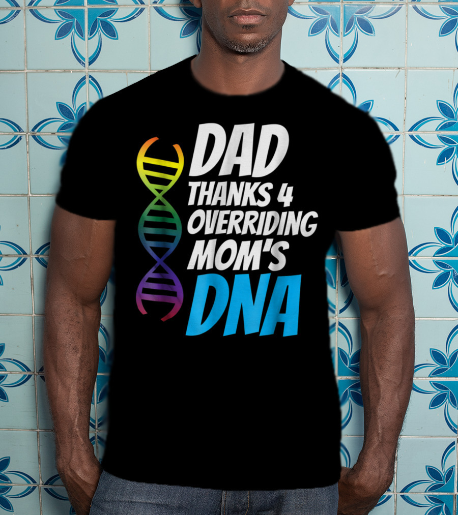 Dad Thanks 4 Overriding Mom's DNA Rainbow Chromosome T-Shirt