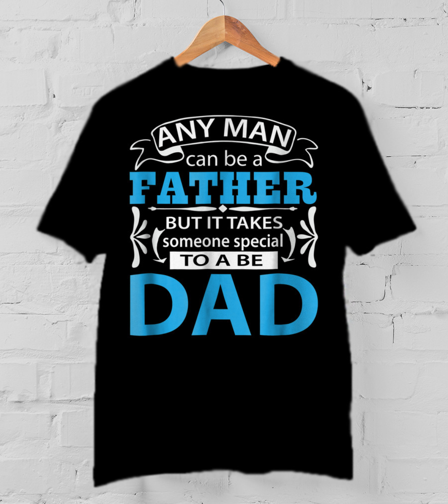 Daddy Any Man Can Be Father But It Takes Someone Special To Be Dad T-Shirt
