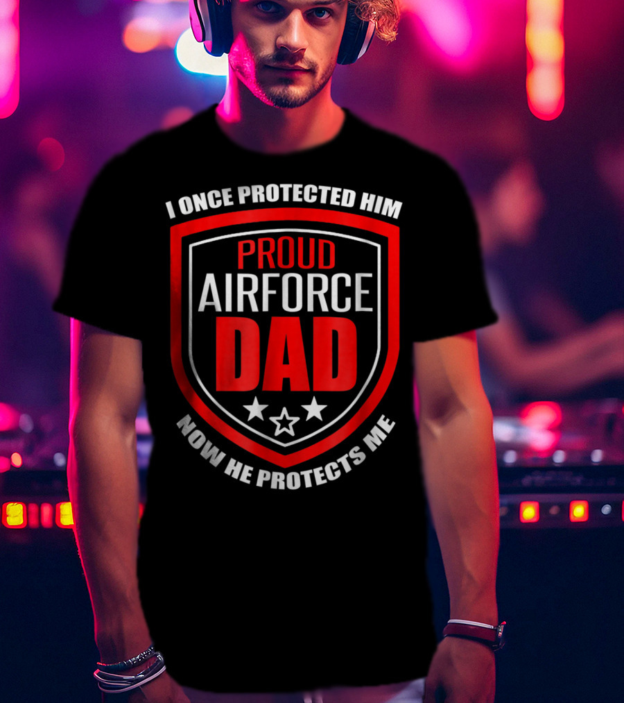 Proud Airforce Dad I Once Protected Him Now He Protects Me T-Shirt