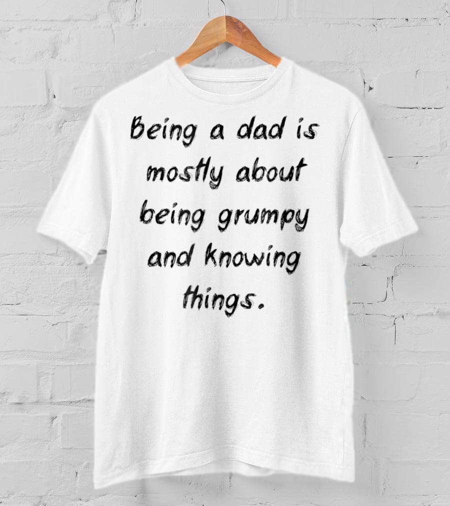 Being A Dad Is Mostly About Being Grumpy And Knowing Things Funny Idea 40 T-Shirt