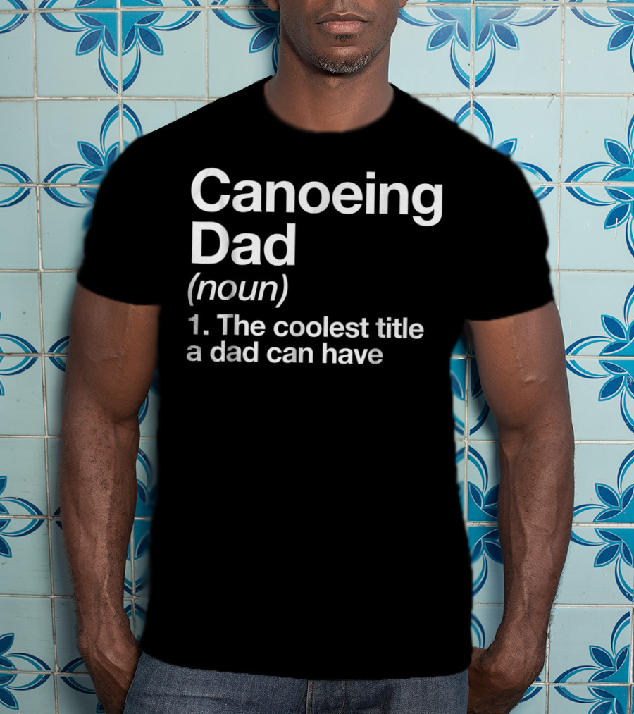 Canoeing Dad Noun Definition The Coolest Title A Dad Can Have Sports T-Shirt