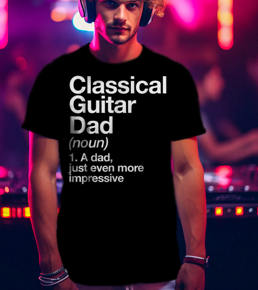 Classical Guitar Dad Noun Definition A Dad Just Even More Impressive T-Shirt