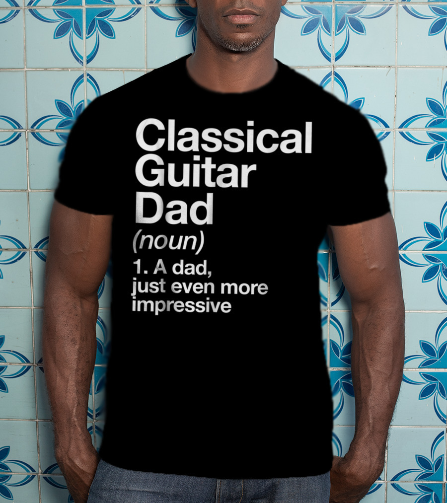 Classical Guitar Dad Noun Definition A Dad Just Even More Impressive T-Shirt