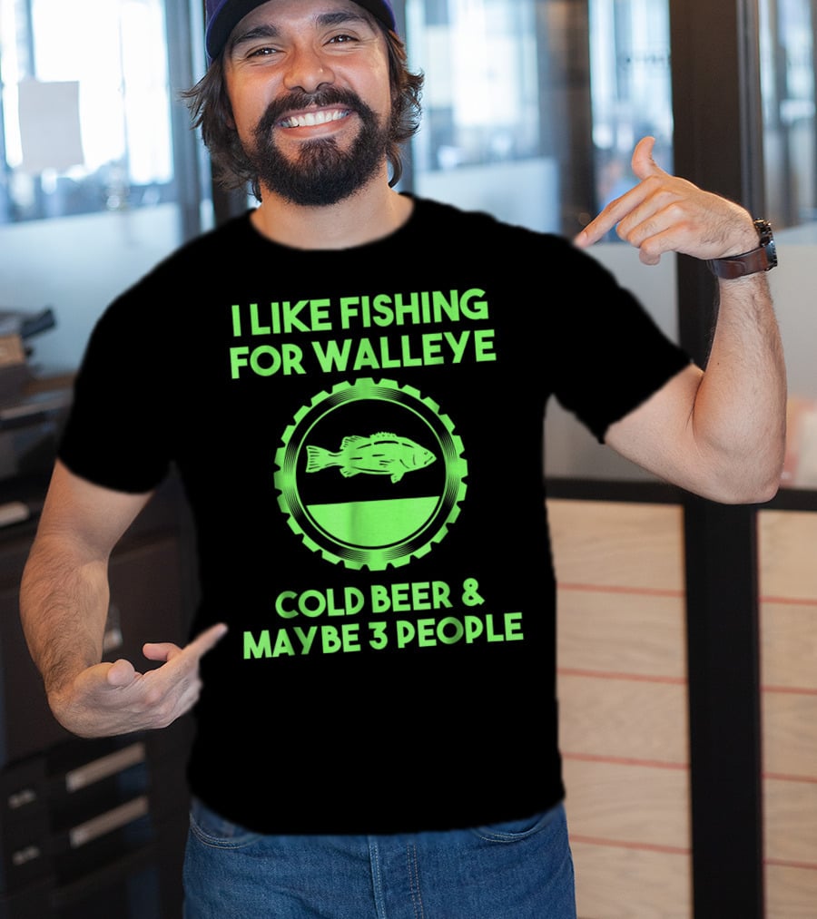 I Like Fishing For Walleye Cold Beer And Maybe 3 People T-Shirt