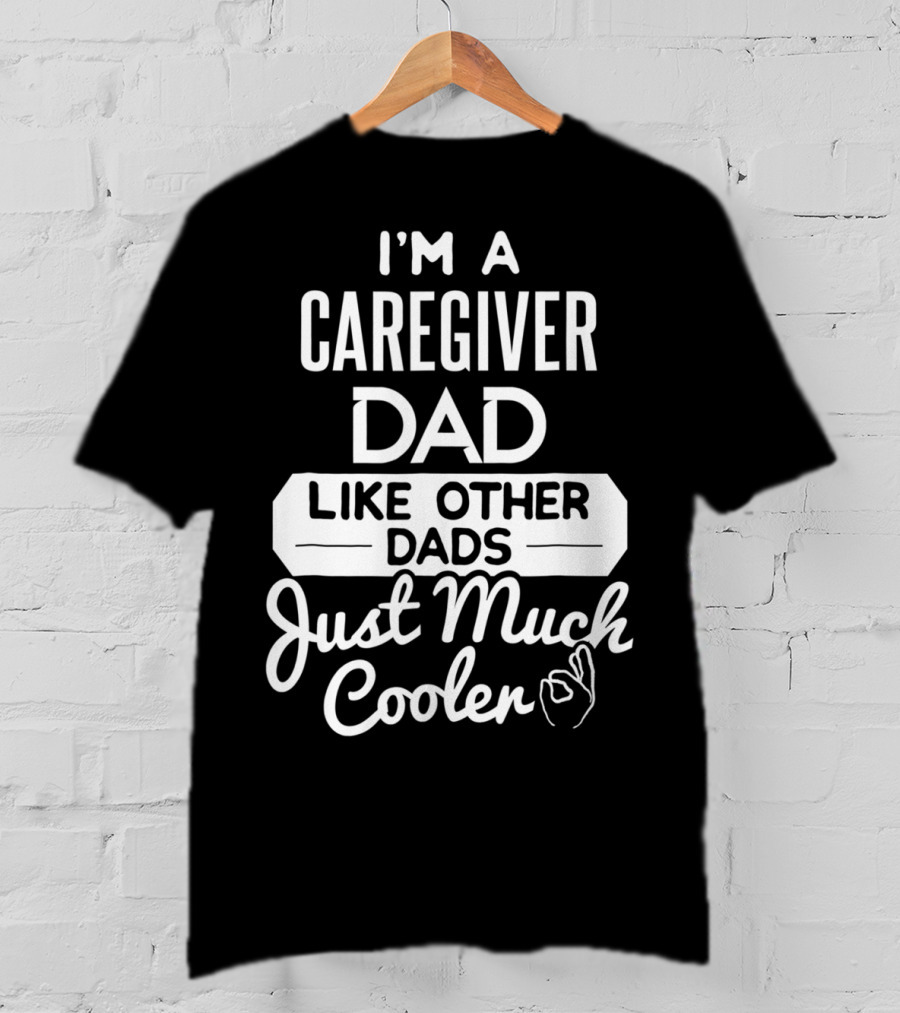 I'm A Caregiver Dad Like Other Dads Just Much Cooler T-Shirt
