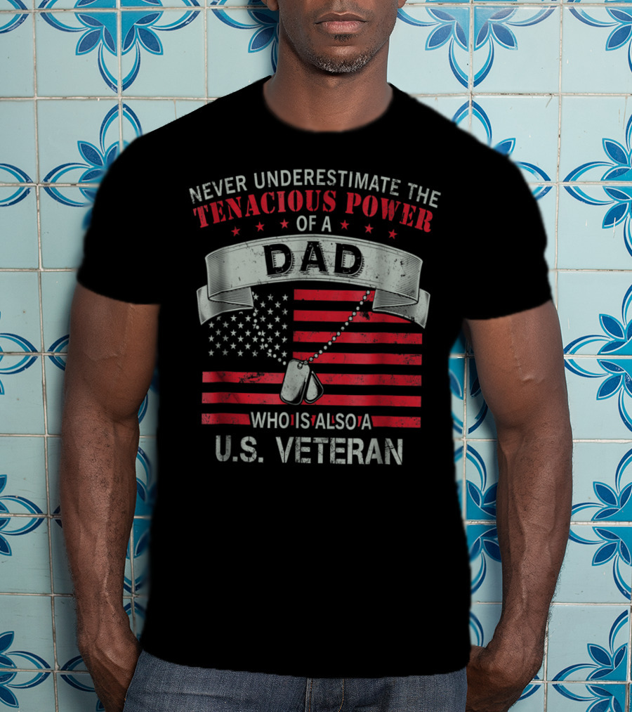 Never Underestimate The Tenacious Power Of A Dad Who Is Also A U.s. Veteran T-Shirt