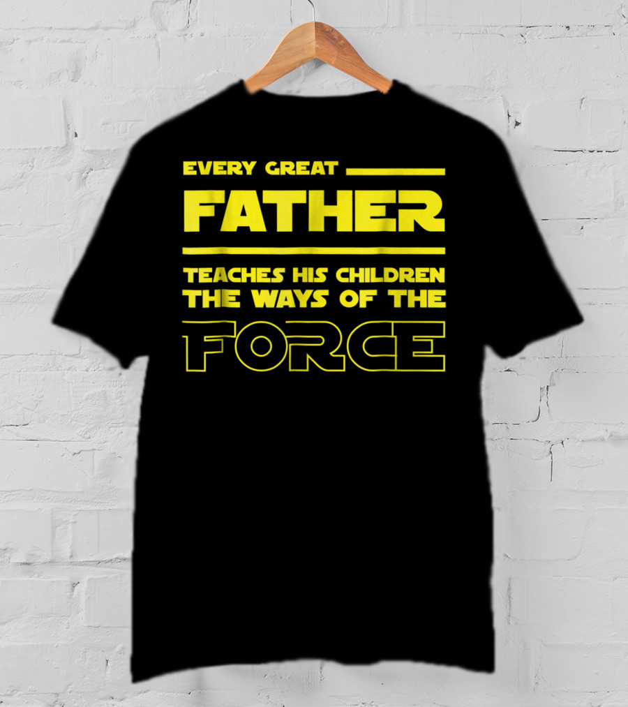 Every Great Father Teaches His Children The Ways Of The Force T-Shirt