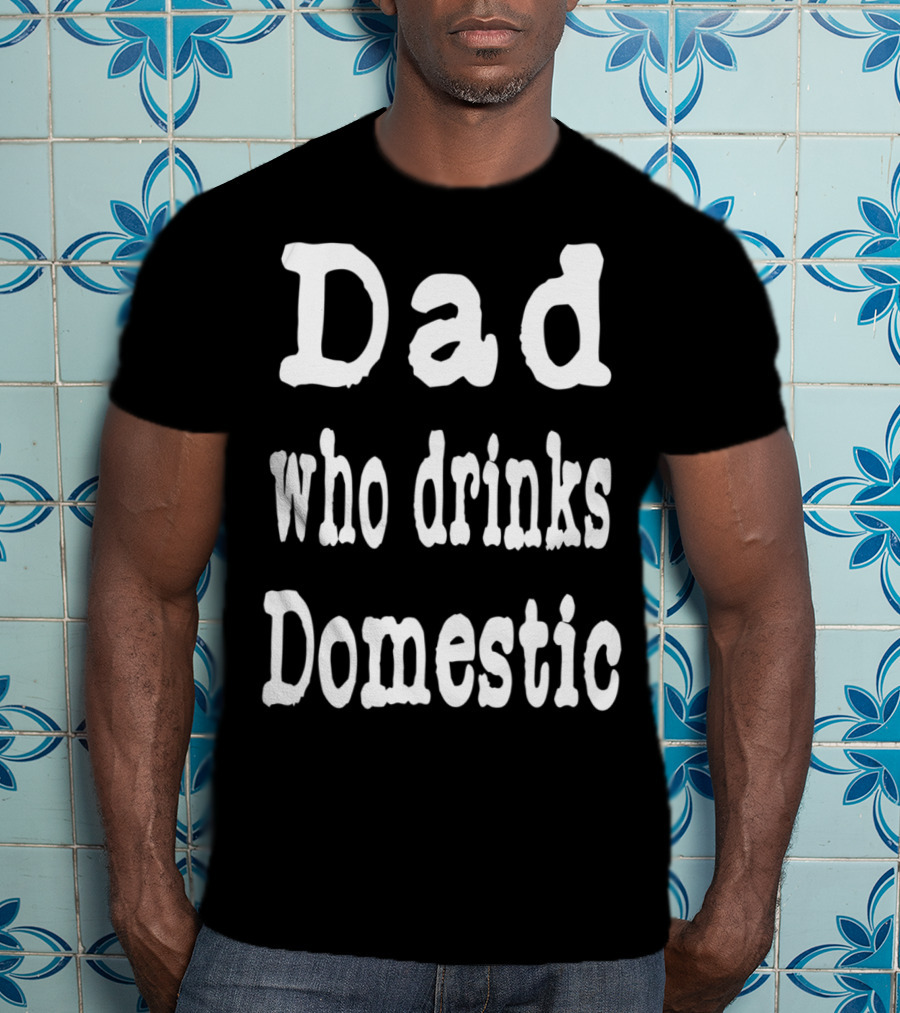Dad Who Drinks Domestic Beer Funny Beer Lovers T-Shirt