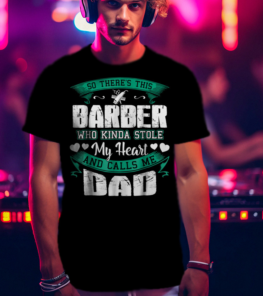 So There's This Barber Who Kinda Stole My Heart And Calls Me Dad T-Shirt
