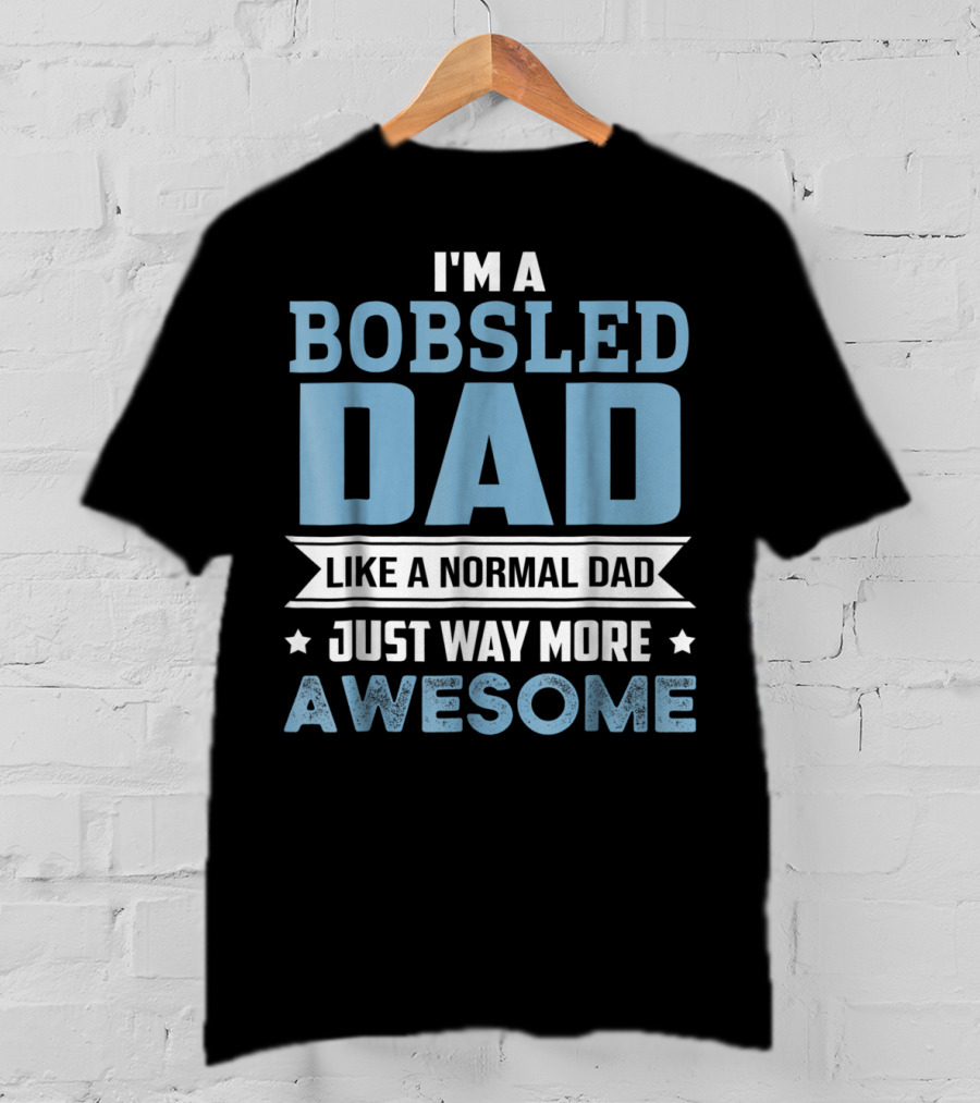 I'm A Bobsled Dad Like A Normal Dad Just Way More Awesome T-Shirt