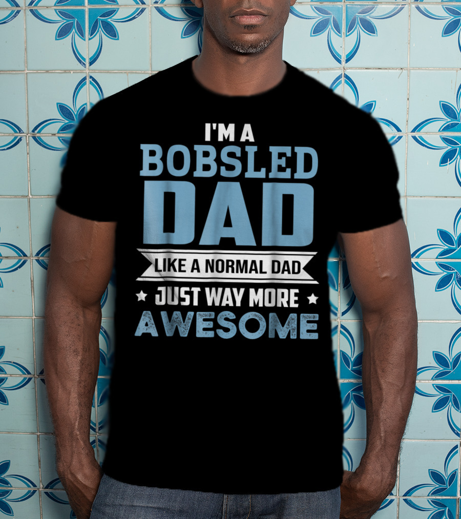 I'm A Bobsled Dad Like A Normal Dad Just Way More Awesome T-Shirt