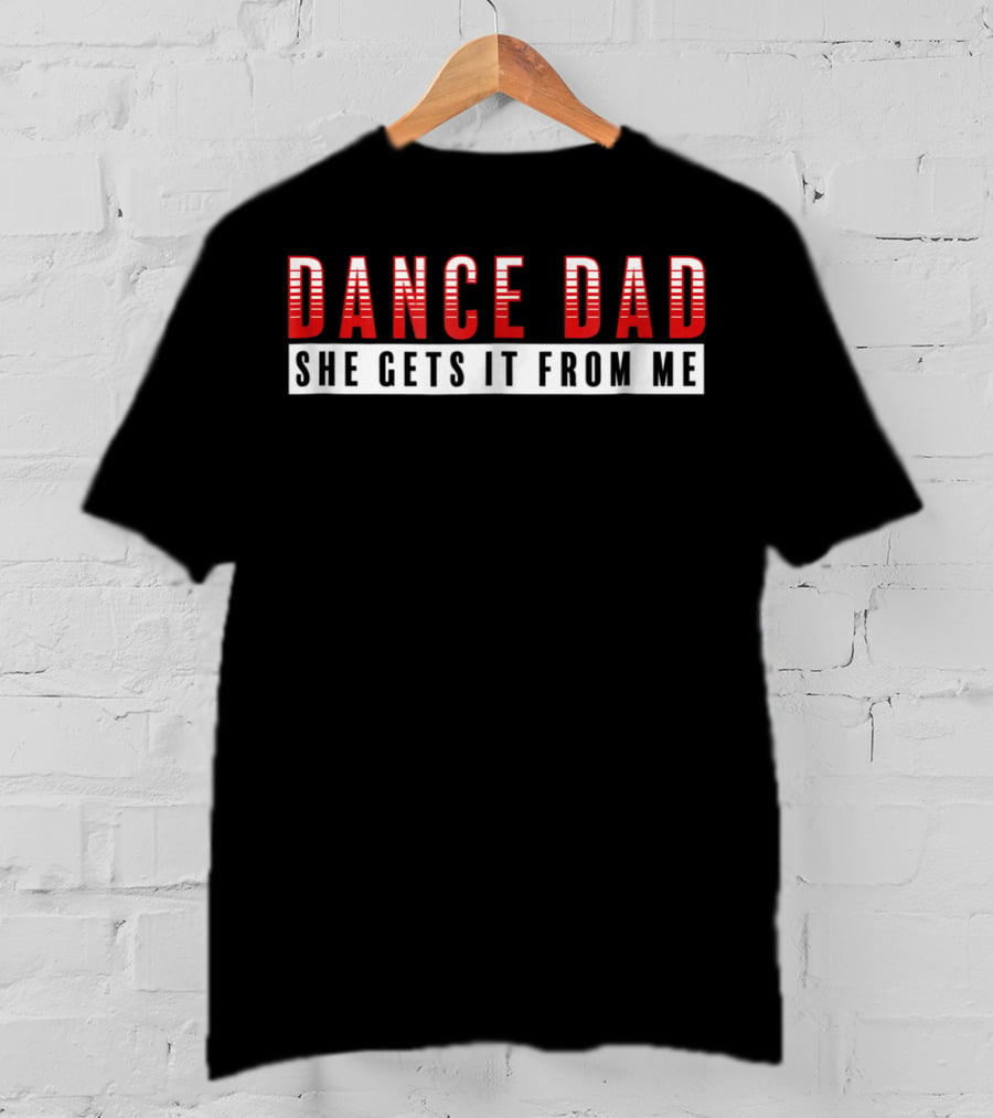 Dance Dad She Gets It From Me Supportive Dancer Father T-Shirt