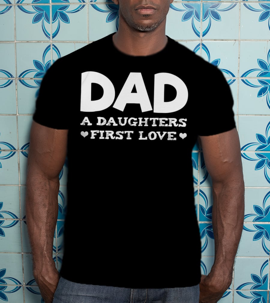 Dad A Daughters First Love Hearts Funny Father Birthday T-Shirt