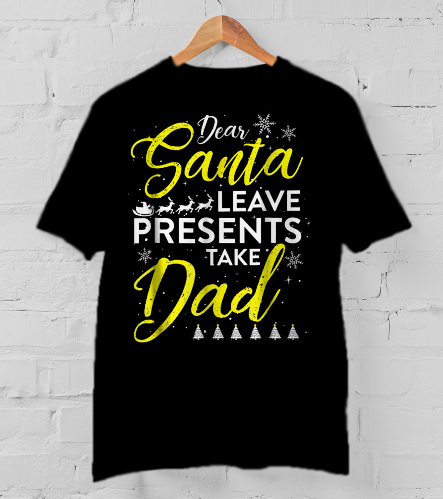 Dear Santa Leave Presents Take Dad Christmas Snowflakes Reindeer Sleigh Trees T-Shirt