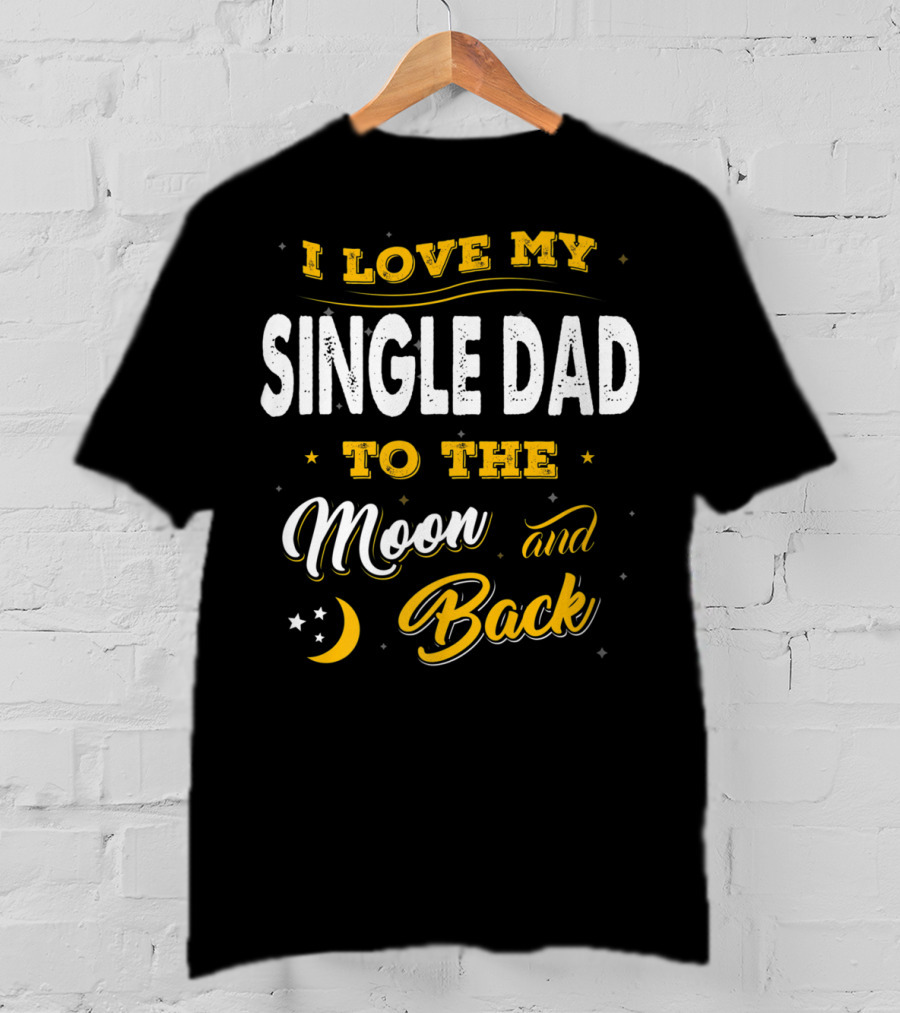 I Love My Single Dad To The Moon And Back Fathers Day 22 T-Shirt