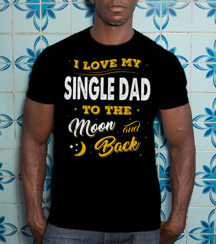I Love My Single Dad To The Moon And Back Fathers Day 22 T-Shirt