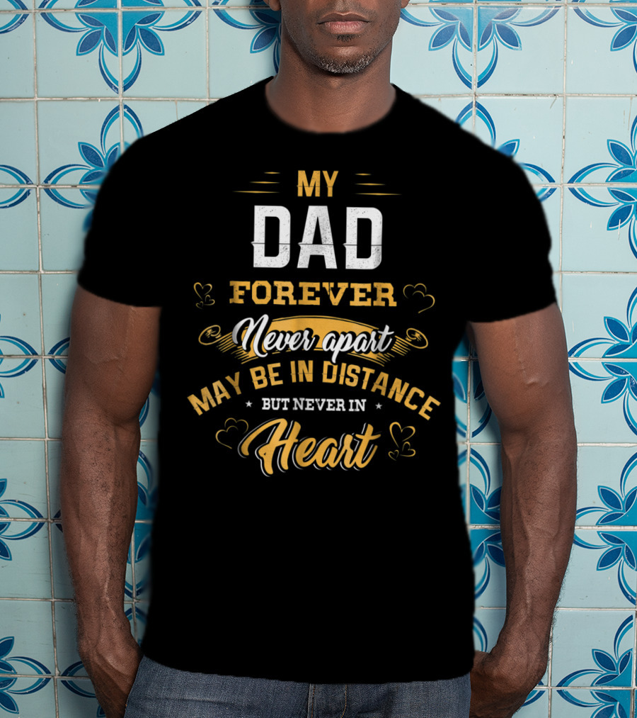 Father's Day My Dad Forever Never Apart May Be In Distance But Never In Heart T-Shirt