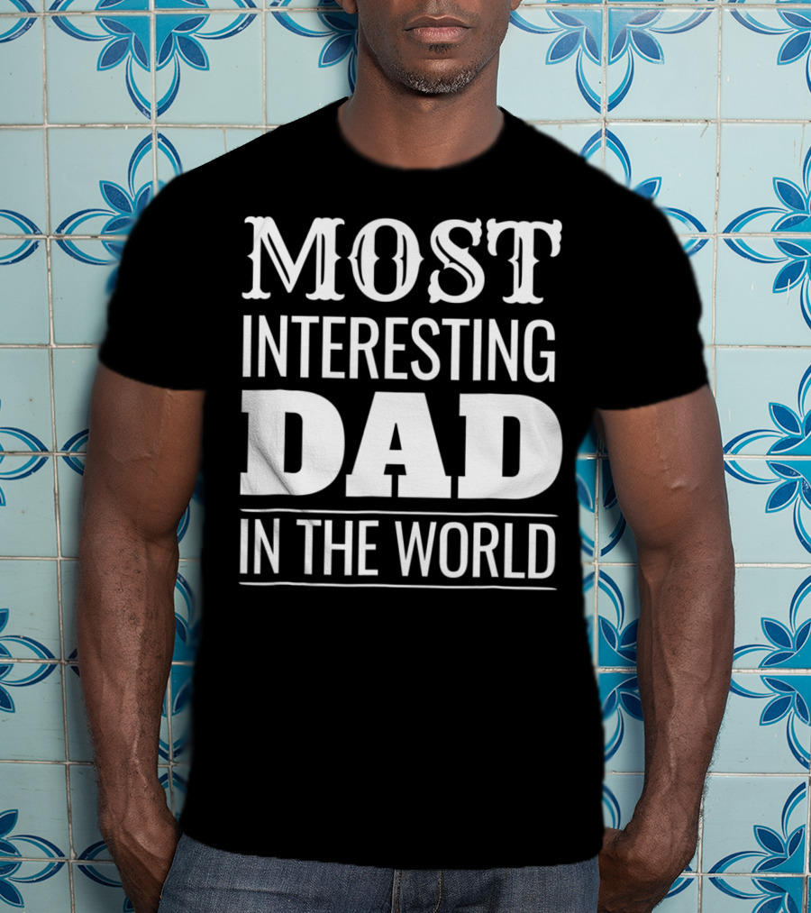 Funny Most Interesting Dad In The World T-Shirt