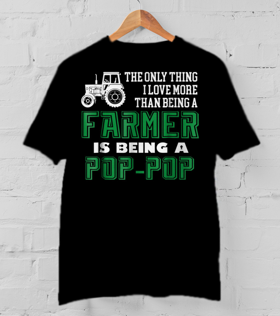 The Only Thing I Love More Than Being A Farmer Is Being A Pop-Pop T-Shirt