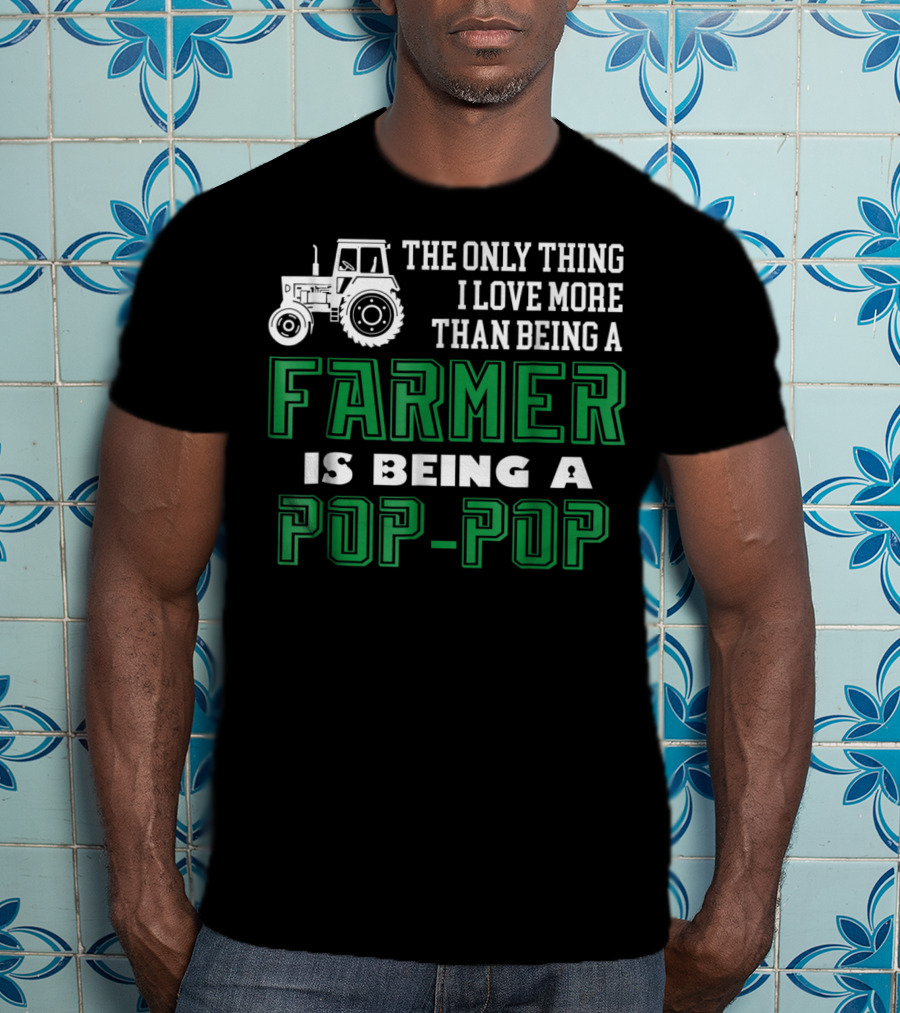 The Only Thing I Love More Than Being A Farmer Is Being A Pop-Pop T-Shirt