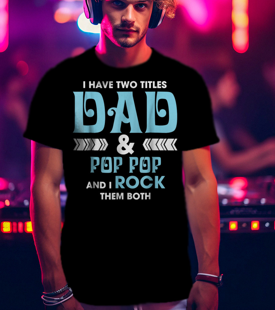 I Have Two Titles Dad Pop Pop And I Rock Them Both T-Shirt