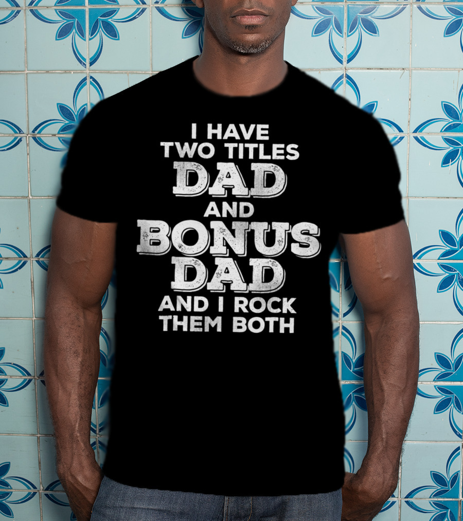 I Have Two Titles Dad And Bonus Dad And I Rock Them Both Distressed Funny Stepdad T-Shirt