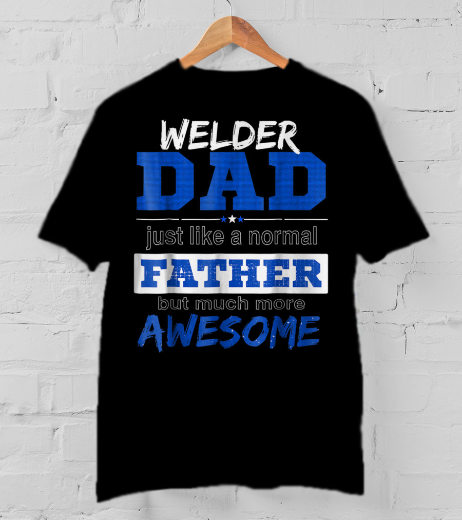 Welder Dad Just Like A Normal Father But Much More Awesome T-Shirt
