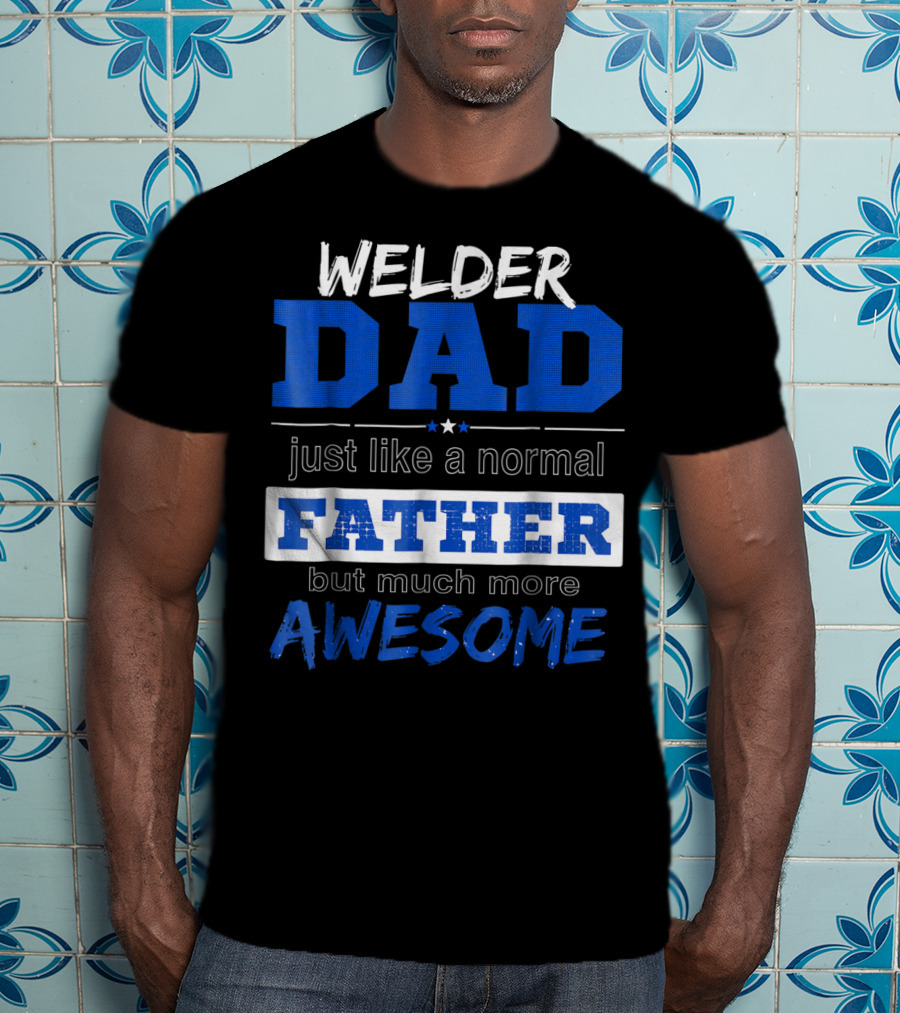 Welder Dad Just Like A Normal Father But Much More Awesome T-Shirt