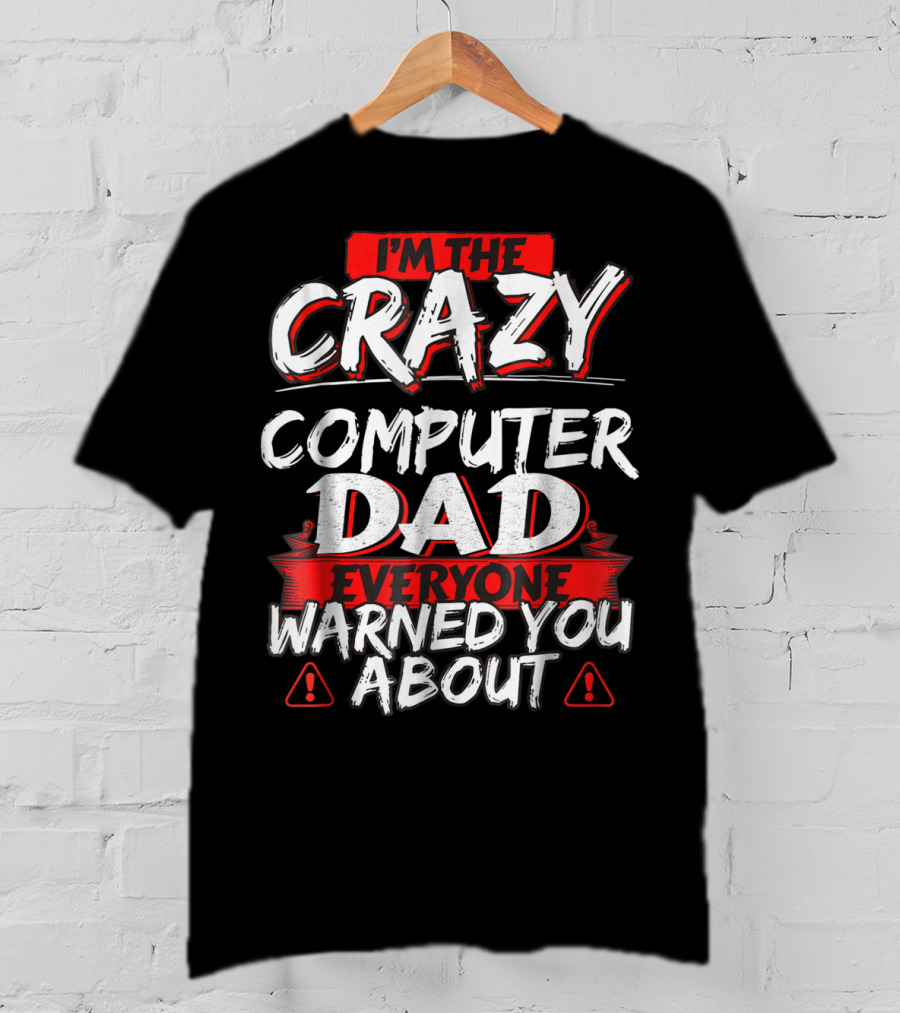 I'm The Crazy Computer Dad Everyone Warned You About T-Shirt