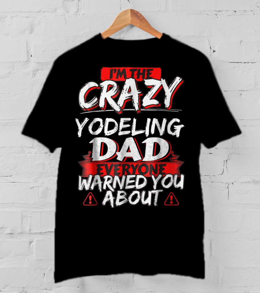 I'm The Crazy Yodeling Dad Everyone Warned You About T-Shirt