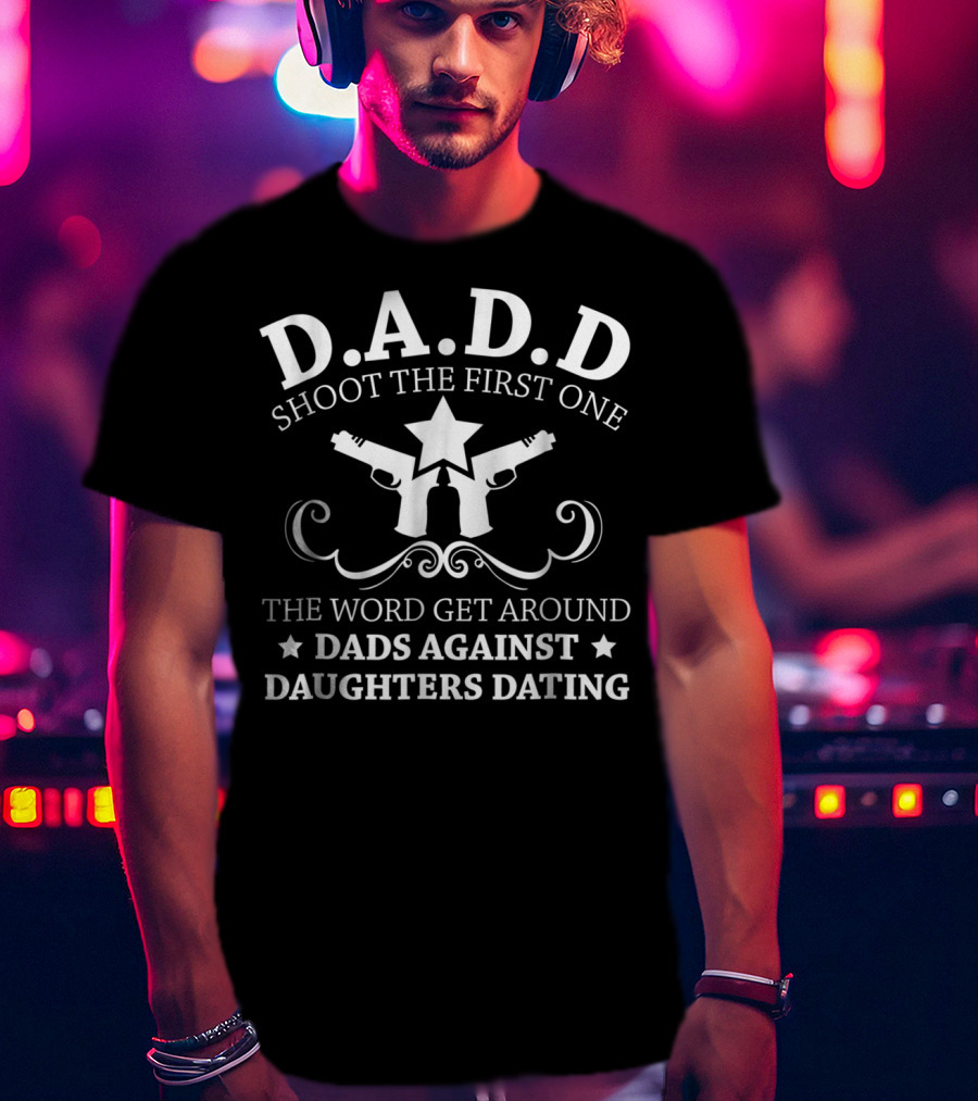 D.A.D.D. Shoot The First One Dads Against Daughters Dating T-Shirt