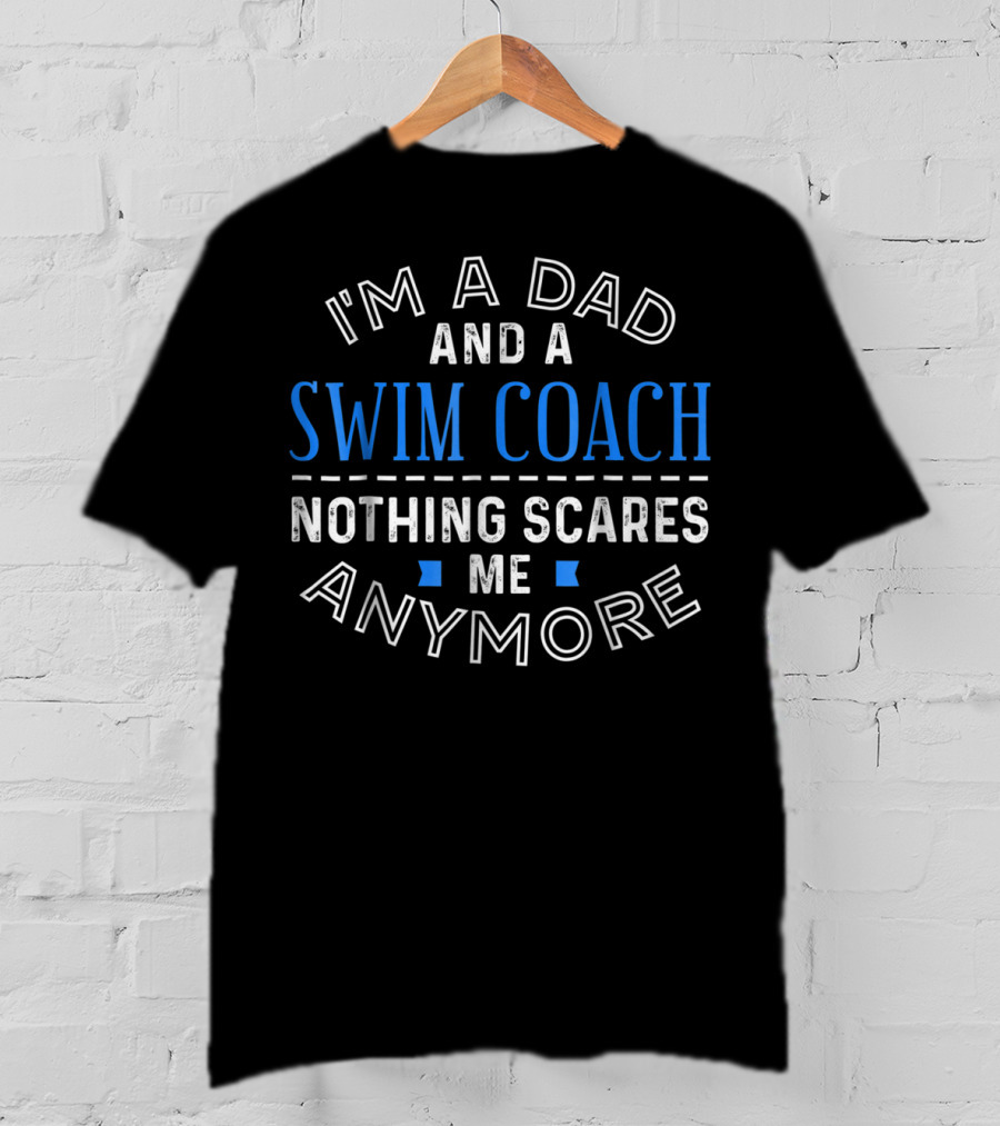 I'm A Dad And A Swim Coach Nothing Scares Me Anymore T-Shirt
