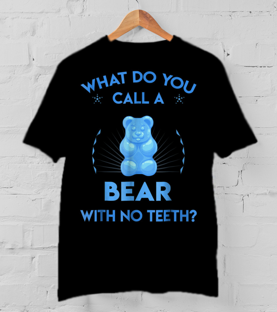 What Do You Call A Bear With No Teeth Gummy Bear Joke Dad Humor T-Shirt