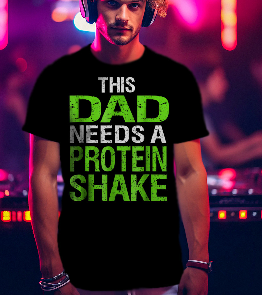 This Dad Needs A Protein Shake T-Shirt