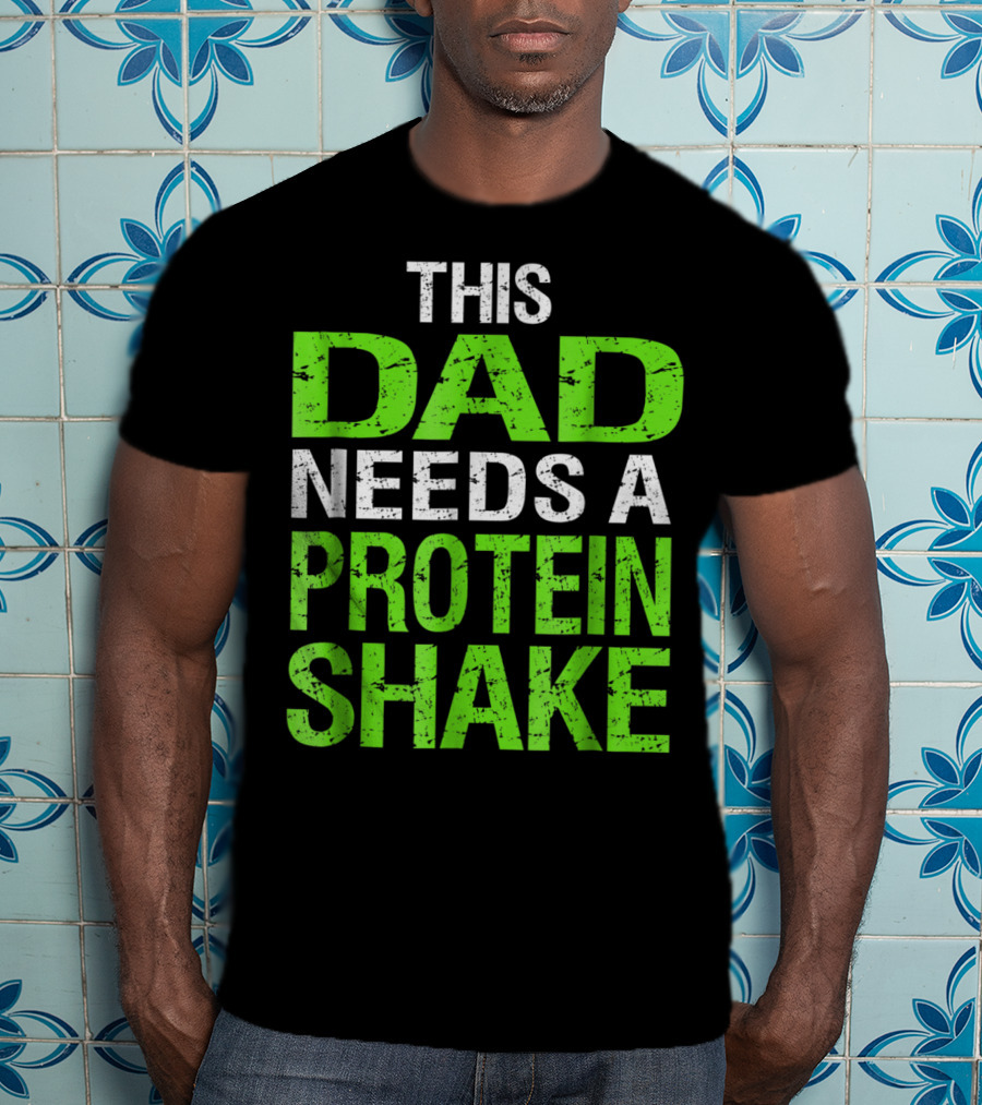 This Dad Needs A Protein Shake T-Shirt