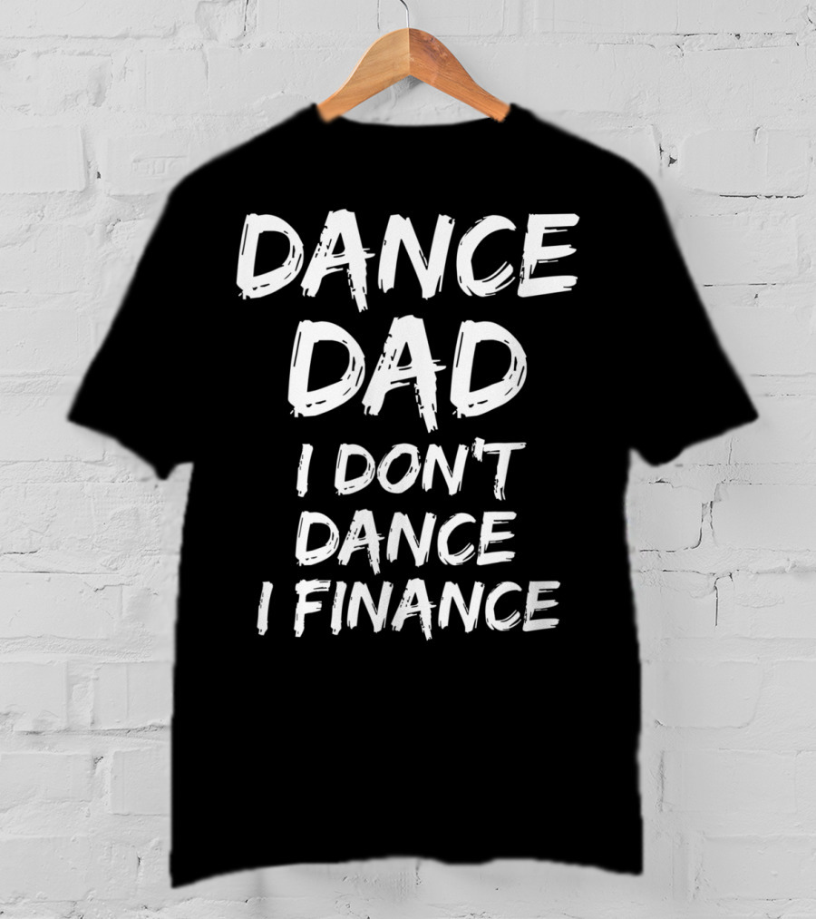 Dance Dad I Don't Dance I Finance Funny Dancing Father T-Shirt