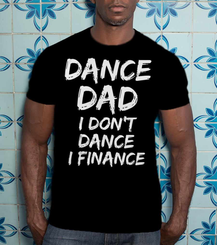 Dance Dad I Don't Dance I Finance Funny Dancing Father T-Shirt