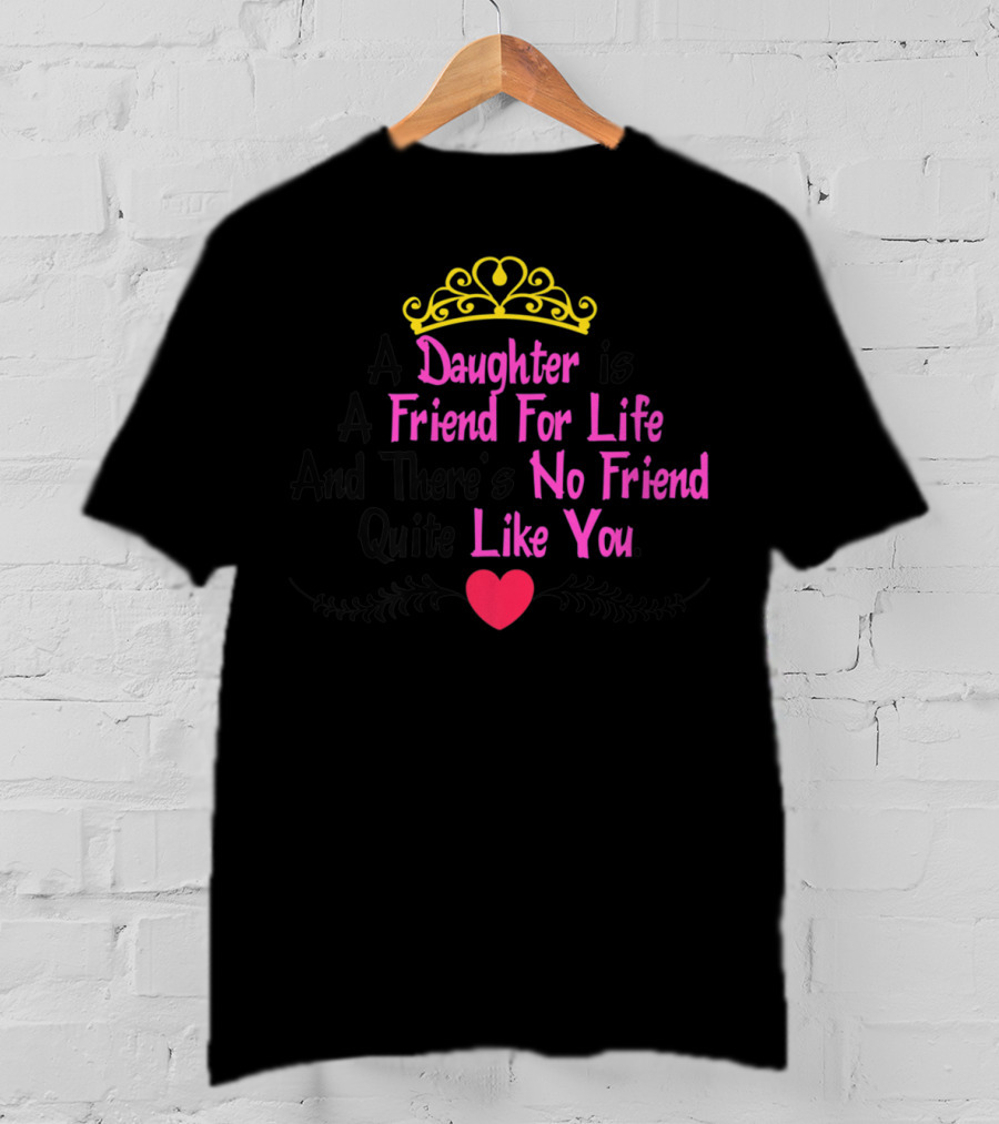 A Daughter Is A Friend For Life And There's No Friend Quite Like You T-Shirt