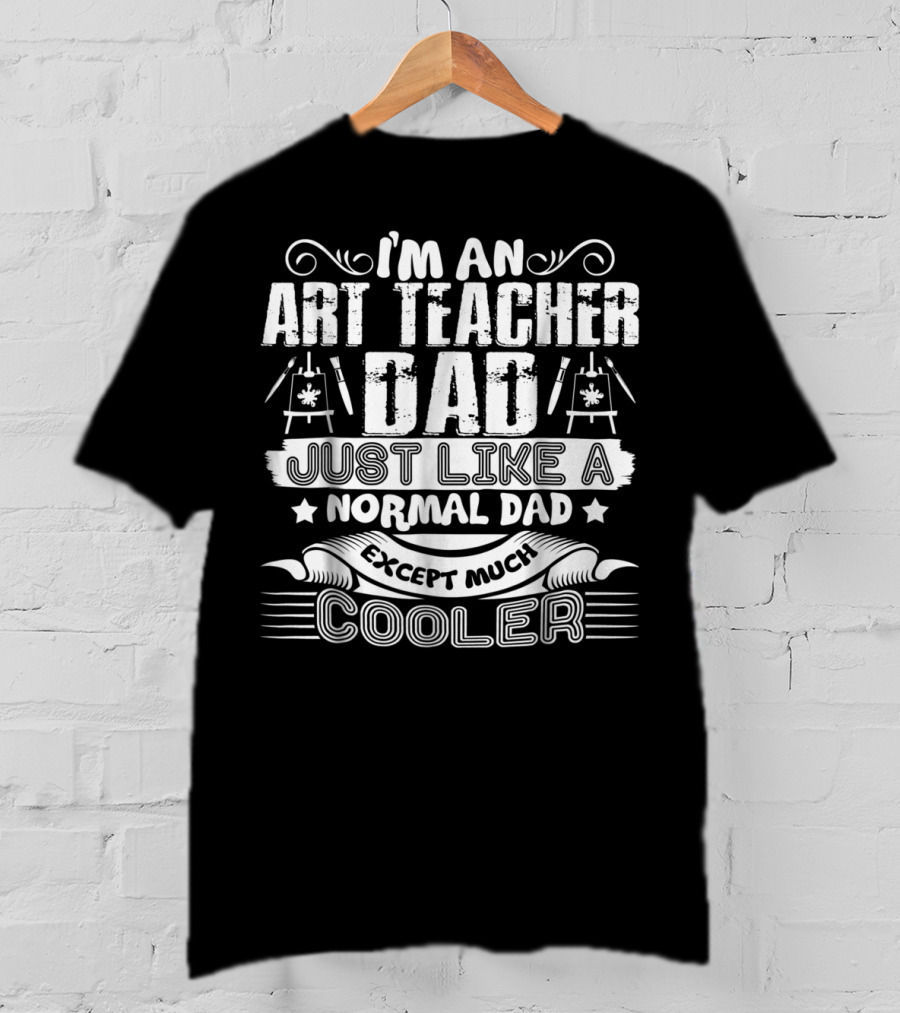 I'm An Art Teacher Dad Just Like A Normal Dad Except Much Cooler T-Shirt