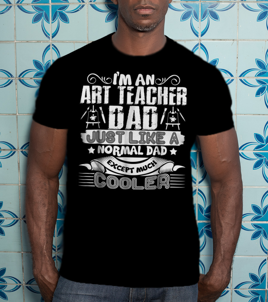 I'm An Art Teacher Dad Just Like A Normal Dad Except Much Cooler T-Shirt