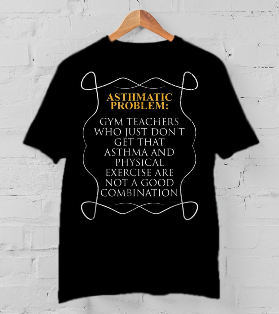 Asthmatic Problem: Gym Teachers Who Just Don't Get That Asthma And Physical Exercise Are Not A Good Combination T-Shirt