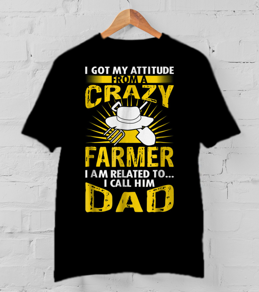 I Got My Attitude From A Crazy Farmer I Am Related To. I Call Him Dad T-Shirt
