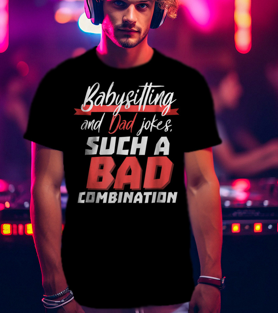 Babysitting And Dad Jokes Such A Bad Combination T-Shirt