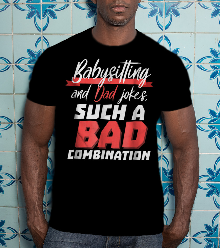 Babysitting And Dad Jokes Such A Bad Combination T-Shirt