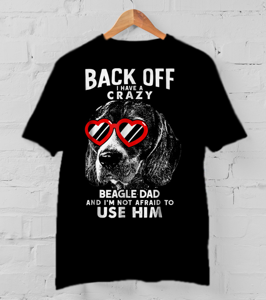 Back Off I Have A Crazy Beagle Dad And I'm Not Afraid To Use Him T-Shirt
