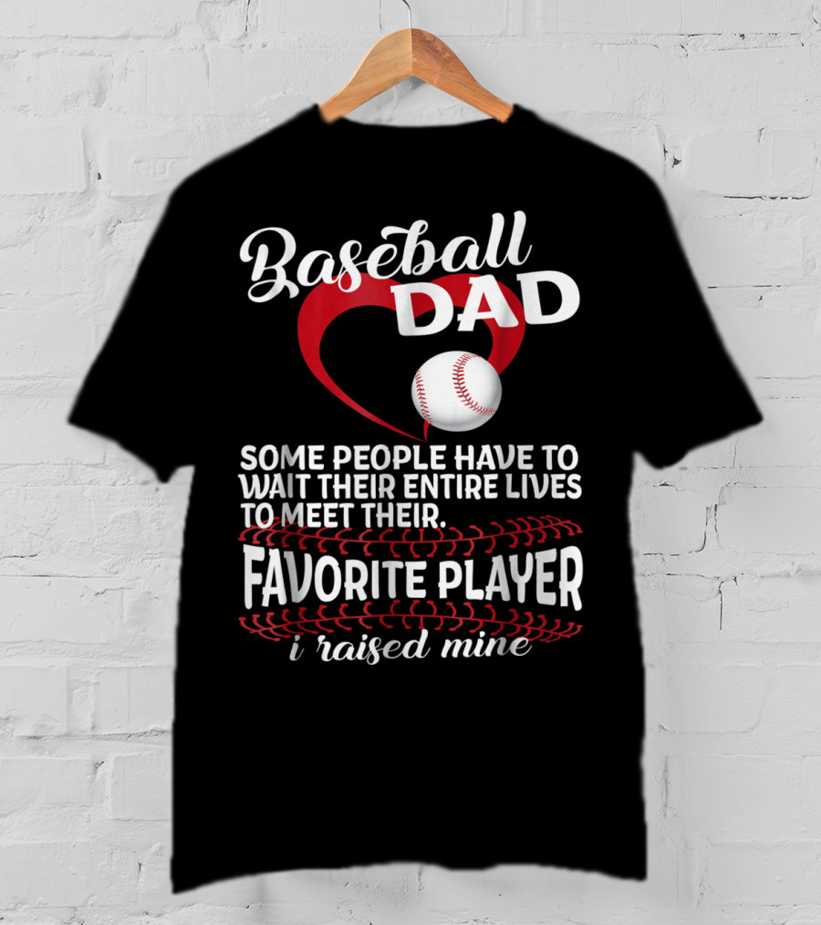 Baseball Dad Raised Mine Some People Have To Wait Their Entire Lives To Meet Their Favorite Player T-Shirt