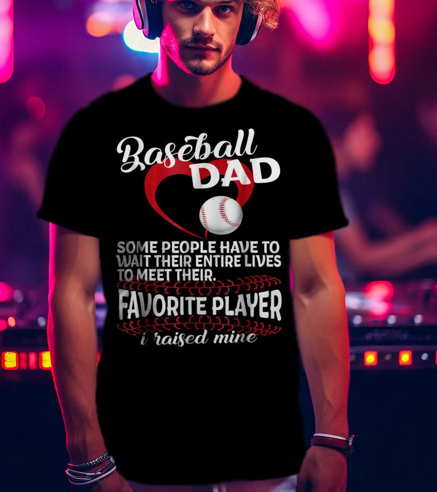 Baseball Dad Raised Mine Some People Have To Wait Their Entire Lives To Meet Their Favorite Player T-Shirt