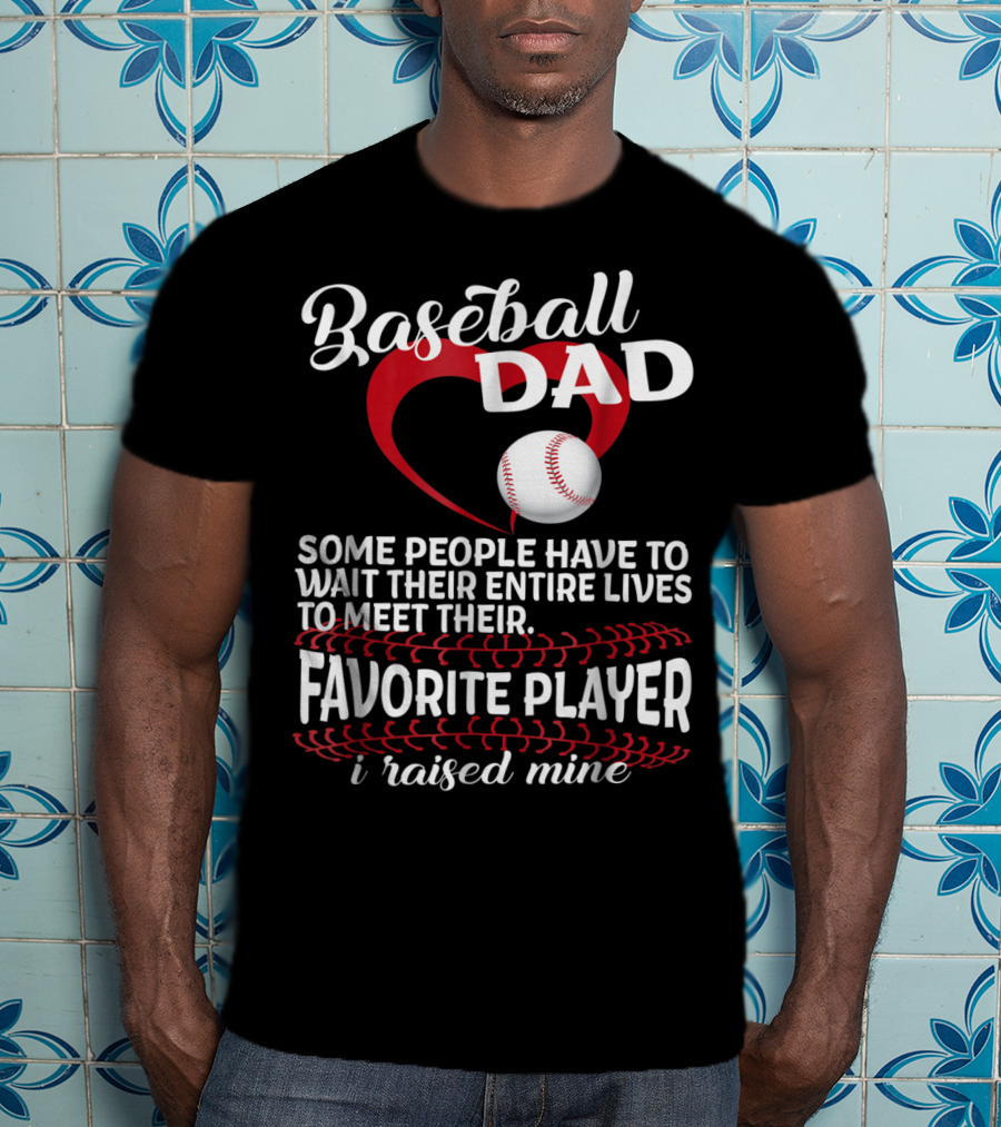 Baseball Dad Raised Mine Some People Have To Wait Their Entire Lives To Meet Their Favorite Player T-Shirt
